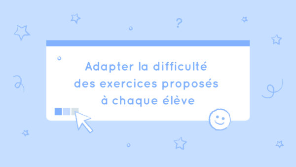 Adapter la difficulté des exercices proposés à chaque élève