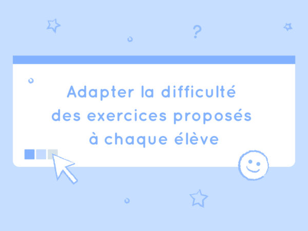 Adapter la difficulté des exercices proposés à chaque élève