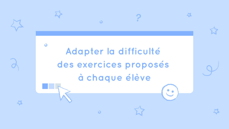 Adapter la difficulté des exercices proposés à chaque élève